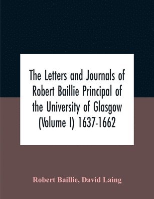 bokomslag The Letters And Journals Of Robert Baillie Principal Of The University Of Glasgow (Volume I) 1637-1662