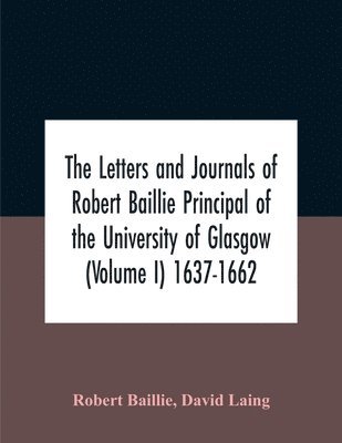 Robert Baillie, David Laing - Letters And Journals Of Robert Baillie Principal Of The University Of Glasgow (Volume I) 1637-1662, Häftad