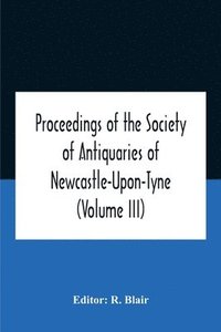 bokomslag Proceedings Of The Society Of Antiquaries Of Newcastle-Upon-Tyne (Volume Iii)