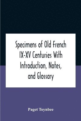 Specimens Of Old French Ix-Xv Centuries With Introduction, Notes, And Glossary 1