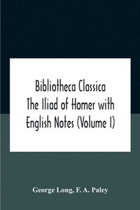 bokomslag Bibliotheca Classica The Iliad Of Homer With English Notes (Volume I)