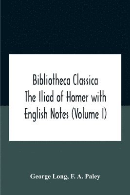 bokomslag Bibliotheca Classica The Iliad Of Homer With English Notes (Volume I)