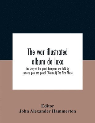 John Alexander Hammerton - War Illustrated Album De Luxe; The Story Of The Great European War Told By Camera, Pen And Pencil (Volume I) The First Phase, Häftad
