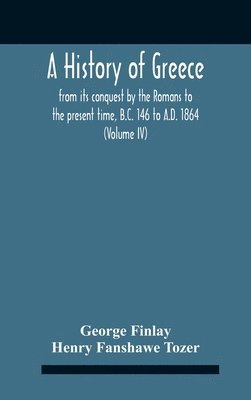 History Of Greece, From Its Conquest By The Romans To The Present Time, B.C. 146 To A.D. 1864 (Volume Iv)
