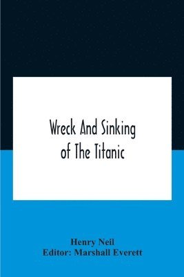 Wreck And Sinking Of The Titanic; The Ocean'S Greatest Disaster A Graphic And Thrilling Account Of The Sinking Of The Greatest Floating Palace Ever Built Carrying Down To Watery Graves More Than 1,500 Souls Giving Exciting Escapes From Death And Acts Of He