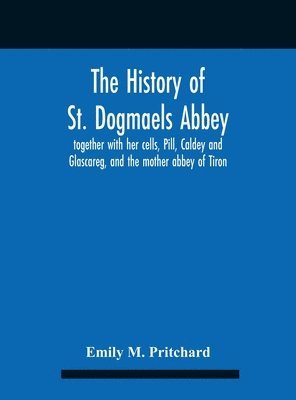 bokomslag The History Of St. Dogmaels Abbey, Together With Her Cells, Pill, Caldey And Glascareg, And The Mother Abbey Of Tiron