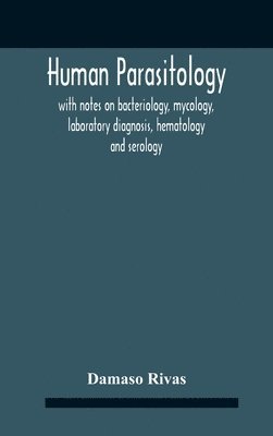 Human Parasitology, With Notes On Bacteriology, Mycology, Laboratory Diagnosis, Hematology And Serology 1