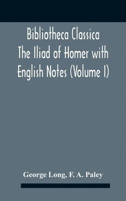 bokomslag Bibliotheca Classica The Iliad Of Homer With English Notes (Volume I)