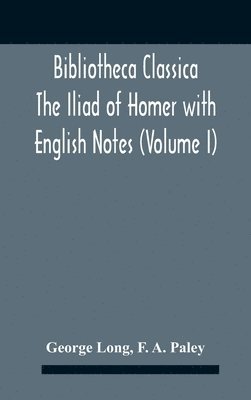 Bibliotheca Classica The Iliad Of Homer With English Notes (Volume I) 1