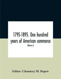 bokomslag 1795-1895. One Hundred Years Of American Commerce; Consisting Of One Hundred Original Articles On Commercial Topics Describing The Practical Development Of The Various Branches Of Trade In The United