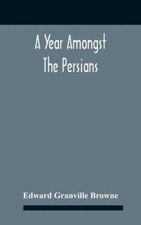 bokomslag A Year Amongst The Persians; Impressions As To The Life, Character, And Thought Of The People Of Persia, Received During Twelve Month'S Residence In That Country In The Years 1887-8