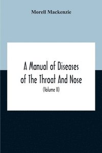 bokomslag A Manual Of Diseases Of The Throat And Nose, Including The Pharynx, Larynx, Trachea, Oesophagus, Nose, And Naso-Pharynx (Volume Ii) Diseases Of The Esophagus, Nose And Naso-Pharynx