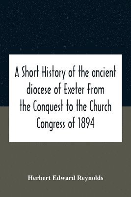 bokomslag A Short History Of The Ancient Diocese Of Exeter From The Conquest To The Church Congress Of 1894