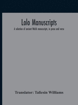 Lolo Manuscripts. A Selection Of Ancient Welsh Manuscripts, In Prose And Verse, From The Collection Made By The Late Edward Williams, Iolo Morganwg, For The Purpose Of Forming A Continuation Of The 1