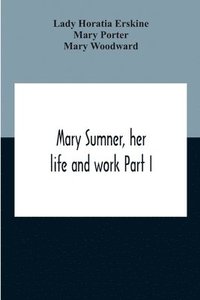 bokomslag Mary Sumner, Her Life And Work Part I Memoir Of Mrs. Sumner Part Ii.-A Short History Of The Mothers' Union Compiled From The Manuscript History Of The Society