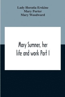 bokomslag Mary Sumner, Her Life And Work Part I Memoir Of Mrs. Sumner Part Ii.-A Short History Of The Mothers' Union Compiled From The Manuscript History Of The Society