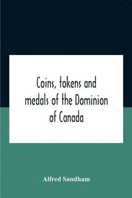 Alfred Sandham - Coins, Tokens And Medals Of The Dominion Of Canada, Häftad