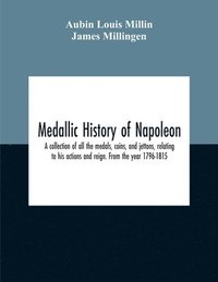 bokomslag Medallic History Of Napoleon. A Collection Of All The Medals, Coins, And Jettons, Relating To His Actions And Reign. From The Year 1796-1815