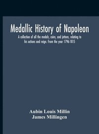 bokomslag Medallic History Of Napoleon. A Collection Of All The Medals, Coins, And Jettons, Relating To His Actions And Reign. From The Year 1796-1815