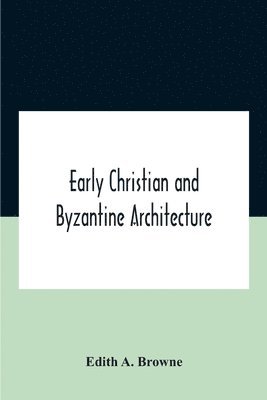 Edith A Browne, Edith A. Browne - Early Christian And Byzantine Architecture, Häftad