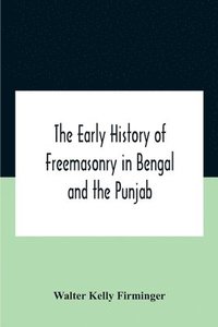 bokomslag The Early History Of Freemasonry In Bengal And The Punjab With Which Is Incorporated The Early History Of Freemasonry In Bengal By Andrew D'Cruz