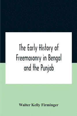 The Early History Of Freemasonry In Bengal And The Punjab With Which Is Incorporated The Early History Of Freemasonry In Bengal By Andrew D'Cruz 1