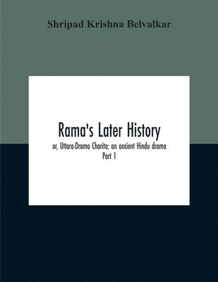 Shripad Krishna Belvalkar - Rama'S Later History; Or, Uttara-Drama Charita; An Ancient Hindu Drama. Critically Edited In The Original Sanskrit And Prakrit With An Introd. And English Translation And Notes And Variants, Etc. Part 1, Häftad