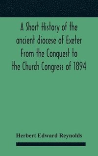 bokomslag A Short History Of The Ancient Diocese Of Exeter From The Conquest To The Church Congress Of 1894