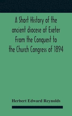 bokomslag A Short History Of The Ancient Diocese Of Exeter From The Conquest To The Church Congress Of 1894