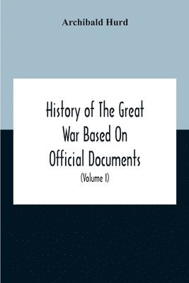 Archibald Hurd - History Of The Great War Based On Official Documents By Direction Of The Historical Section Of The Committee Of Imperial Defence The Merchant Navy (Volume I), Häftad