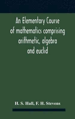 Elementary Course Of Mathematics Comprising Arithmetic, Algebra And Euclid