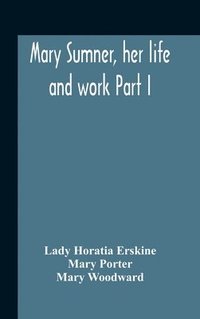 bokomslag Mary Sumner, Her Life And Work Part I Memoir Of Mrs. Sumner Part Ii.-A Short History Of The Mothers' Union Compiled From The Manuscript History Of The Society