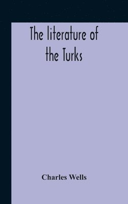 Charles Wells - Literature Of The Turks. A Turkish Chrestomathy Consisting Of Extracts In Turkish From The Best Turkish Authors (Historians, Novelists, Dramatists) With Interlinear And Free Translations In English, Biographical And Grammatical Notes And Facsimiles Of Ms., Inbunden