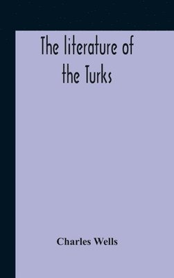 The Literature Of The Turks. A Turkish Chrestomathy Consisting Of Extracts In Turkish From The Best Turkish Authors (Historians, Novelists, Dramatists) With Interlinear And Free Translations In 1