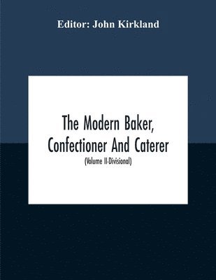 bokomslag Modern Baker, Confectioner And Caterer; A Practical And Scientific Work For The Baking And Allied Trades With Contributions From Leading Specialists And Trade Experts (Volume Ii-Divisional)