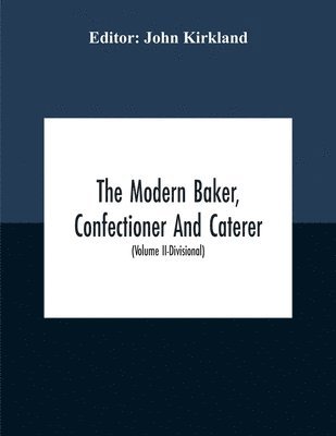 bokomslag The Modern Baker, Confectioner And Caterer; A Practical And Scientific Work For The Baking And Allied Trades With Contributions From Leading Specialists And Trade Experts (Volume Ii-Divisional)