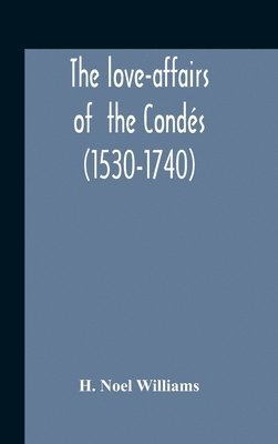 Love-Affairs Of The Condés (1530-1740)