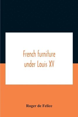 Roger De Felice, Roger de Felice - French Furniture Under Louis Xv, Häftad