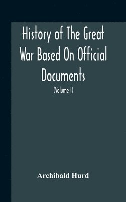 Archibald Hurd - History Of The Great War Based On Official Documents By Direction Of The Historical Section Of The Committee Of Imperial Defence The Merchant Navy (Volume I), Inbunden