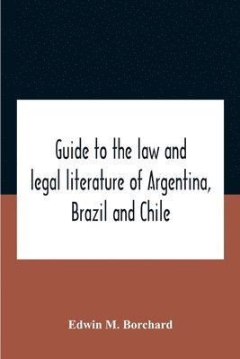 Edwin M Borchard, Edwin M. Borchard - Guide To The Law And Legal Literature Of Argentina, Brazil And Chile, Häftad