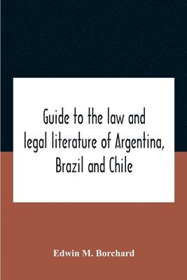 Guide To The Law And Legal Literature Of Argentina, Brazil And Chile 1