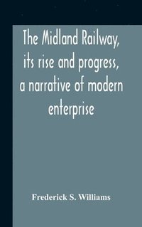 bokomslag The Midland Railway, Its Rise And Progress, A Narrative Of Modern Enterprise