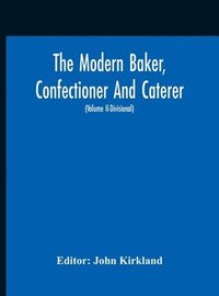 bokomslag The Modern Baker, Confectioner And Caterer; A Practical And Scientific Work For The Baking And Allied Trades With Contributions From Leading Specialists And Trade Experts (Volume Ii-Divisional)