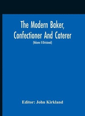 Modern Baker, Confectioner And Caterer; A Practical And Scientific Work For The Baking And Allied Trades With Contributions From Leading Specialists And Trade Experts (Volume Ii-Divisional) 1