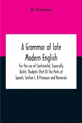 bokomslag A Grammar Of Late Modern English; For The Use Of Continental, Especially Dutch, Students (Part Ii) The Parts Of Speech, Section I, B Pronouns And Numerals.