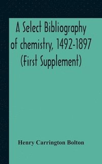 bokomslag A Select Bibliography Of Chemistry, 1492-1897 (First Supplement)