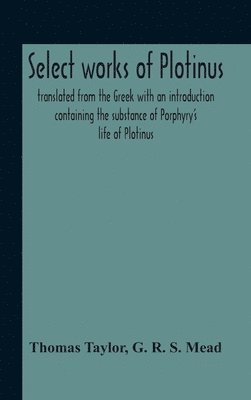 Select Works Of Plotinus; Translated From The Greek With An Introduction Containing The Substance Of Porphyry'S Life Of Plotinus 1