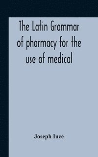 bokomslag The Latin Grammar Of Pharmacy For The Use Of Medical And Pharmaceutical Students Including The Reading Of Latin Prescriptions, Latin-English And English-Latin Reference Vocabularies And Prosody