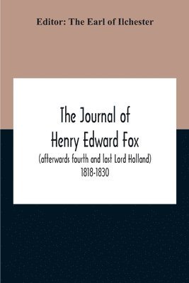 The Journal Of Henry Edward Fox (Afterwards Fourth And Last Lord Holland) 1818-1830 1