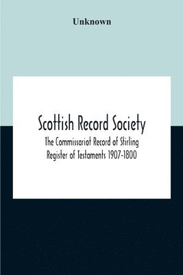 Unknown - Scottish Record Society; The Commissariot Record Of Stirling Register Of Testaments 1907-1800, Häftad
